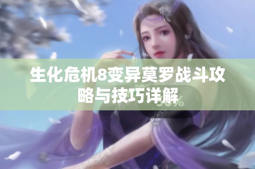 生化危机8变异莫罗战斗攻略与技巧详解