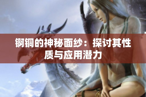 锕铜的神秘面纱：探讨其性质与应用潜力