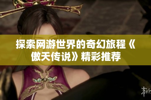 探索网游世界的奇幻旅程《傲天传说》精彩推荐