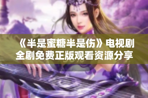 《半是蜜糖半是伤》电视剧全剧免费正版观看资源分享