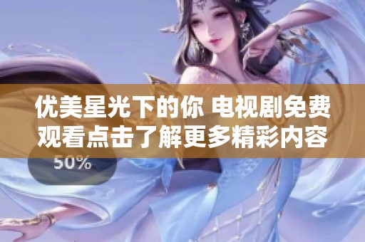优美星光下的你 电视剧免费观看点击了解更多精彩内容
