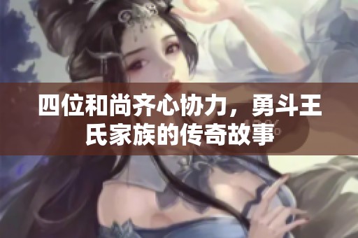 四位和尚齐心协力，勇斗王氏家族的传奇故事