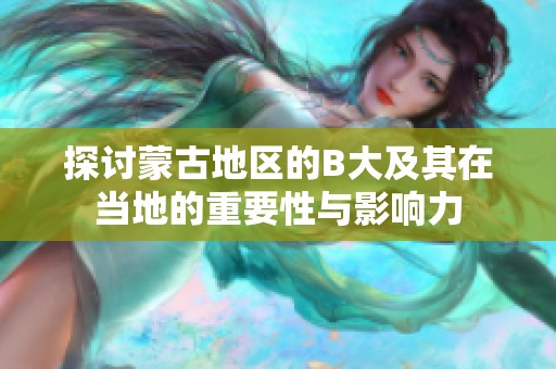 探讨蒙古地区的B大及其在当地的重要性与影响力