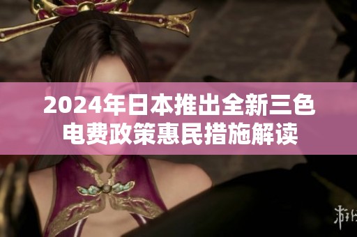 2024年日本推出全新三色电费政策惠民措施解读