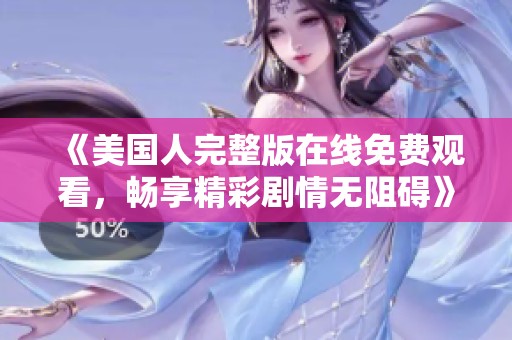 《美国人完整版在线免费观看，畅享精彩剧情无阻碍》
