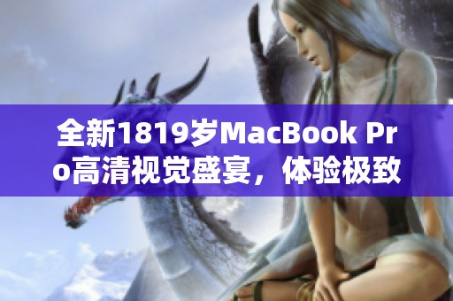 全新1819岁MacBook Pro高清视觉盛宴，体验极致性能与设计之美