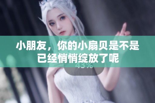 小朋友，你的小扇贝是不是已经悄悄绽放了呢