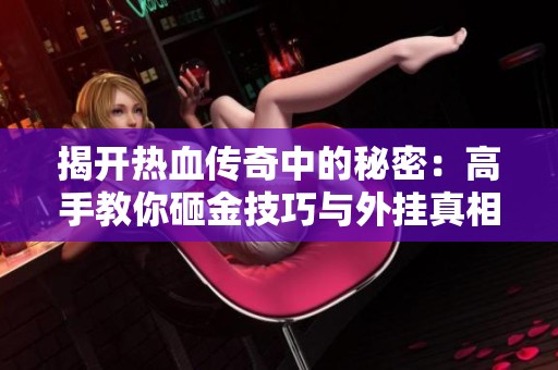 揭开热血传奇中的秘密：高手教你砸金技巧与外挂真相