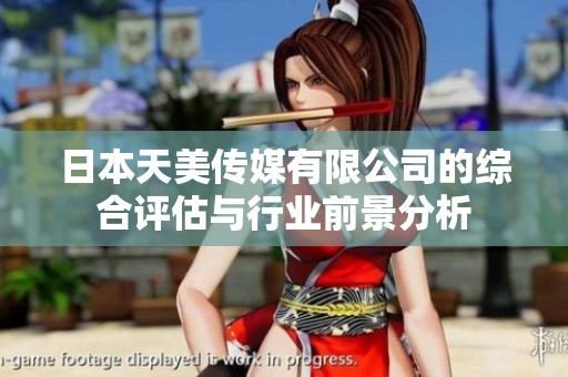 日本天美传媒有限公司的综合评估与行业前景分析