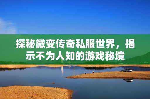 探秘微变传奇私服世界，揭示不为人知的游戏秘境