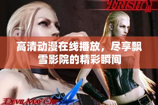 高清动漫在线播放，尽享飘雪影院的精彩瞬间