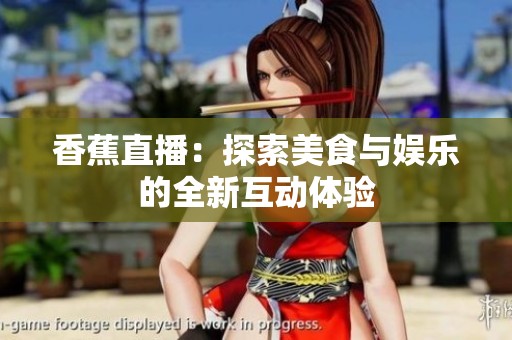 香蕉直播：探索美食与娱乐的全新互动体验
