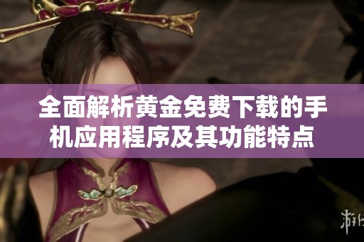全面解析黄金免费下载的手机应用程序及其功能特点