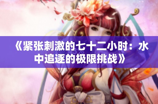 《紧张刺激的七十二小时：水中追逐的极限挑战》