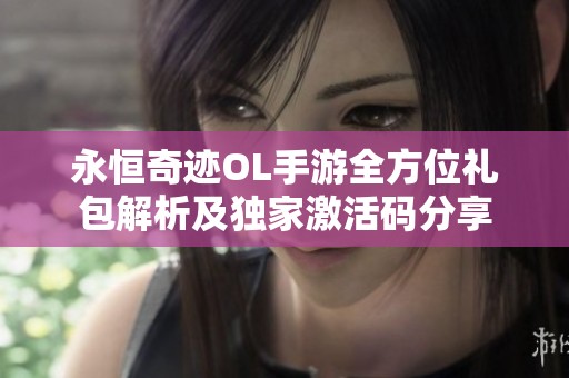 永恒奇迹OL手游全方位礼包解析及独家激活码分享