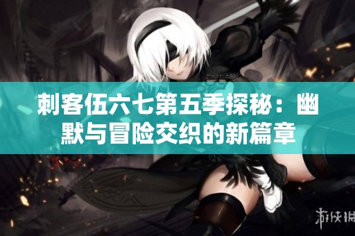 刺客伍六七第五季探秘：幽默与冒险交织的新篇章
