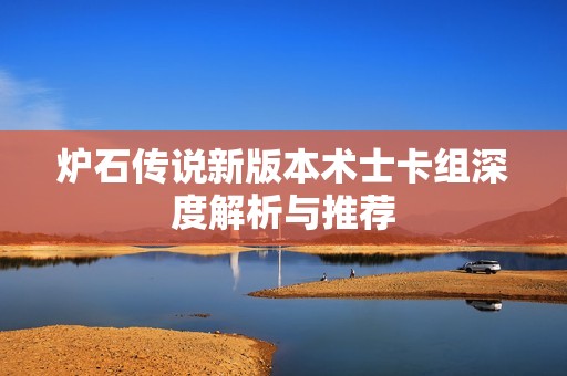 炉石传说新版本术士卡组深度解析与推荐