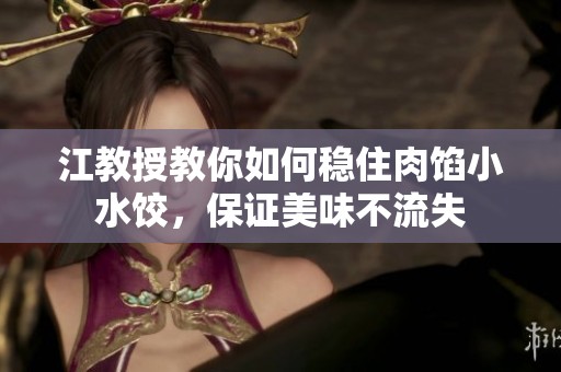 江教授教你如何稳住肉馅小水饺，保证美味不流失