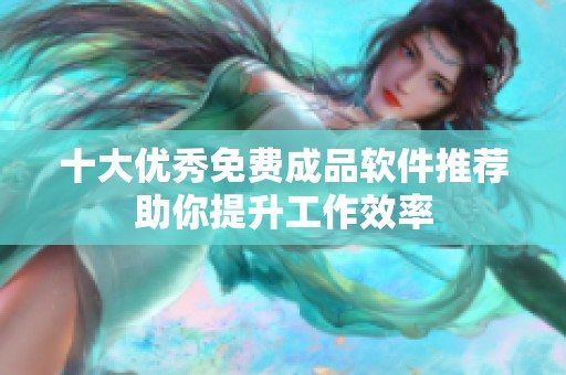 十大优秀免费成品软件推荐助你提升工作效率