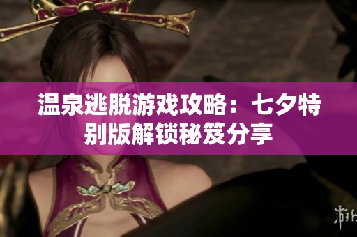 温泉逃脱游戏攻略：七夕特别版解锁秘笈分享