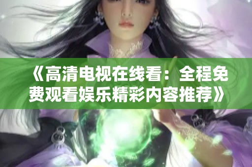 《高清电视在线看：全程免费观看娱乐精彩内容推荐》