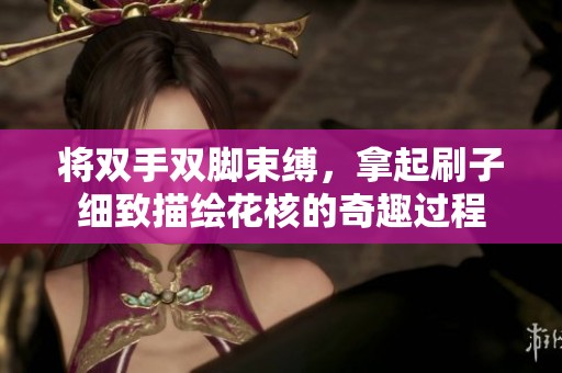 将双手双脚束缚，拿起刷子细致描绘花核的奇趣过程