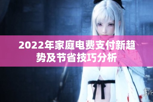 2022年家庭电费支付新趋势及节省技巧分析