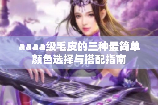 aaaa级毛皮的三种最简单颜色选择与搭配指南