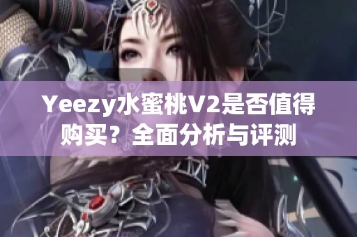 Yeezy水蜜桃V2是否值得购买？全面分析与评测