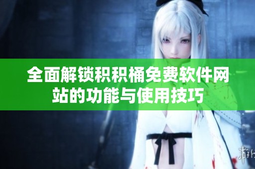 全面解锁积积桶免费软件网站的功能与使用技巧