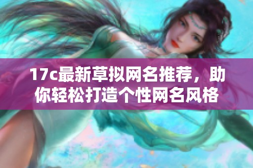 17c最新草拟网名推荐，助你轻松打造个性网名风格