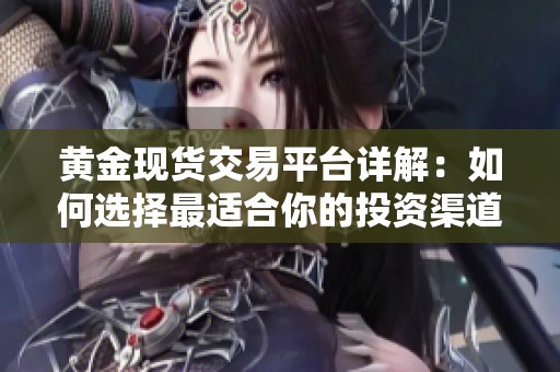 黄金现货交易平台详解：如何选择最适合你的投资渠道