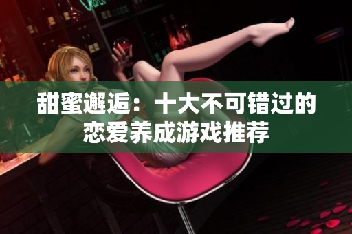 甜蜜邂逅：十大不可错过的恋爱养成游戏推荐