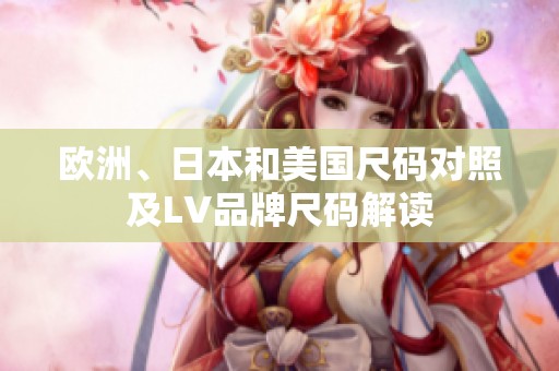 欧洲、日本和美国尺码对照及LV品牌尺码解读
