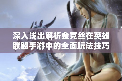 深入浅出解析金克丝在英雄联盟手游中的全面玩法技巧