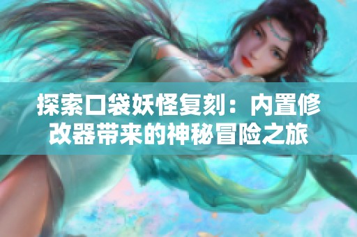 探索口袋妖怪复刻：内置修改器带来的神秘冒险之旅