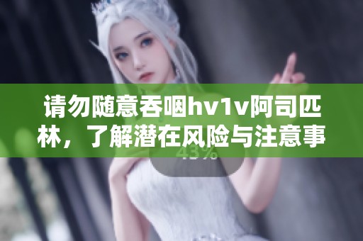 请勿随意吞咽hv1v阿司匹林，了解潜在风险与注意事项