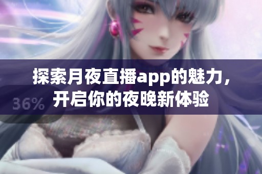 探索月夜直播app的魅力，开启你的夜晚新体验