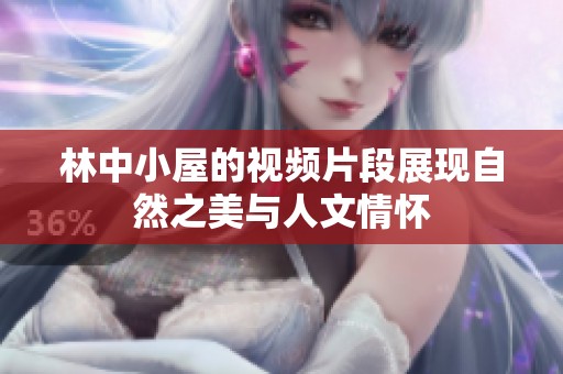 林中小屋的视频片段展现自然之美与人文情怀
