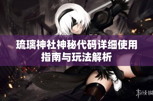 琉璃神社神秘代码详细使用指南与玩法解析