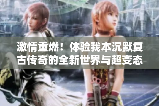 激情重燃！体验我本沉默复古传奇的全新世界与超变态乐趣