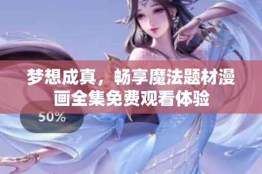 梦想成真，畅享魔法题材漫画全集免费观看体验