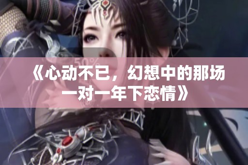 《心动不已，幻想中的那场一对一年下恋情》