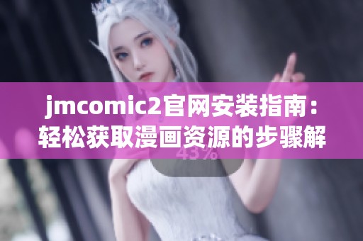 jmcomic2官网安装指南：轻松获取漫画资源的步骤解析