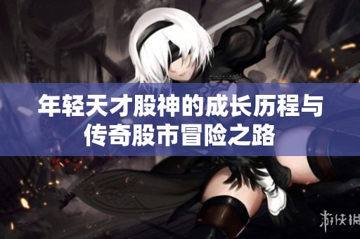 年轻天才股神的成长历程与传奇股市冒险之路