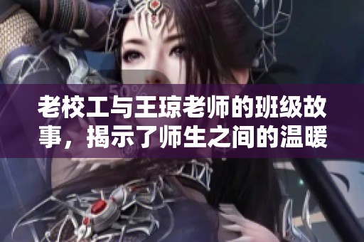 老校工与王琼老师的班级故事，揭示了师生之间的温暖情谊