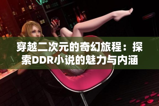 穿越二次元的奇幻旅程：探索DDR小说的魅力与内涵
