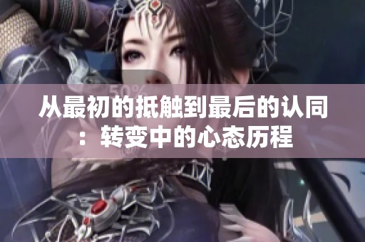 从最初的抵触到最后的认同：转变中的心态历程