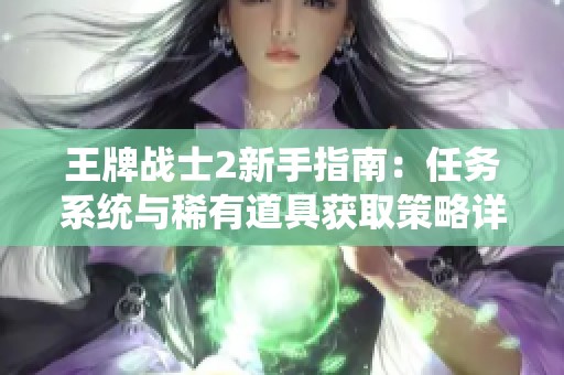 王牌战士2新手指南：任务系统与稀有道具获取策略详解