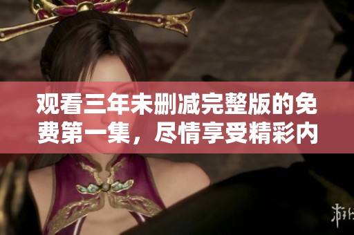 观看三年未删减完整版的免费第一集，尽情享受精彩内容